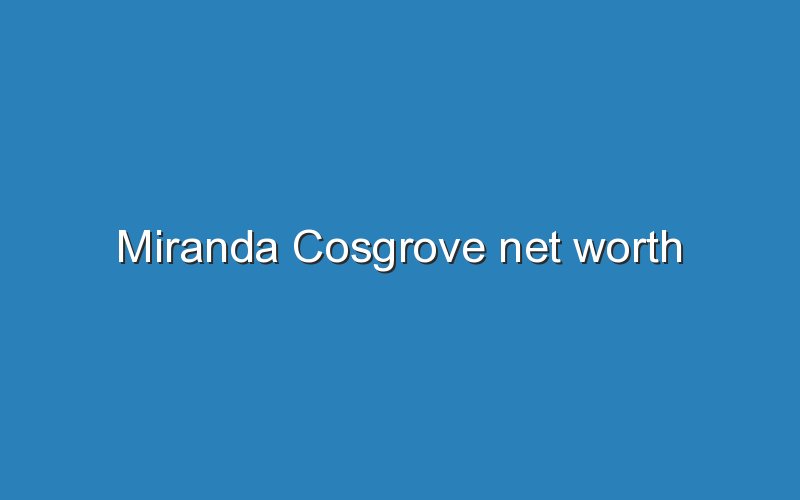 miranda cosgrove net worth 11955