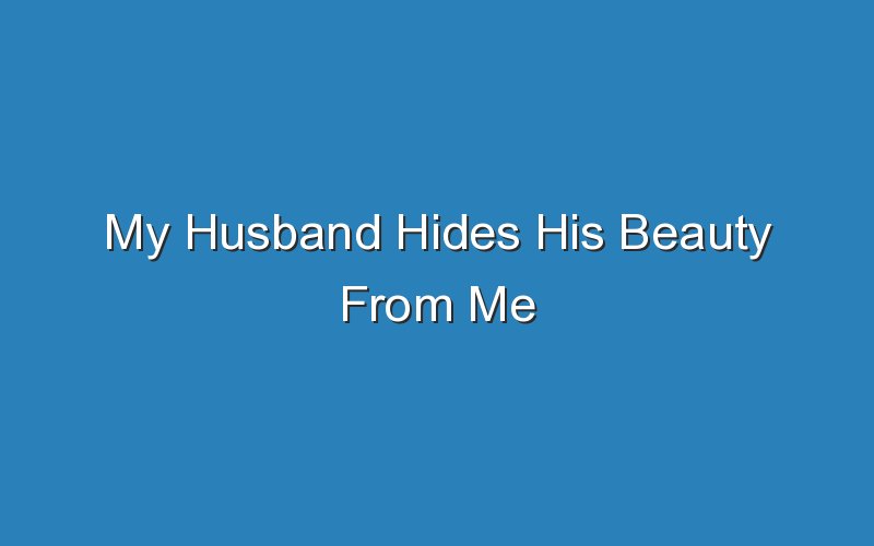 my husband hides his beauty from me 16541