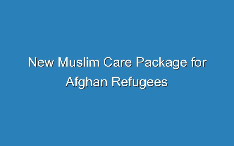 new muslim care package for afghan refugees 19473