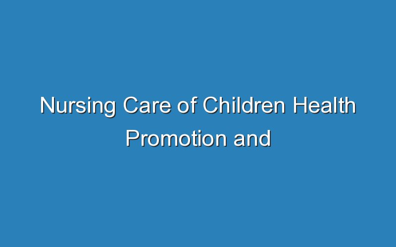 nursing care of children health promotion and maintenance quiz 19475