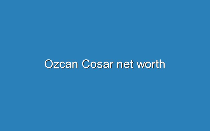 ozcan cosar net worth 10500