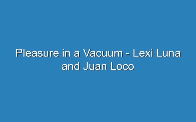 Pleasure In A Vacuum Lexi Luna And Juan Loco Updated Ideas 7305