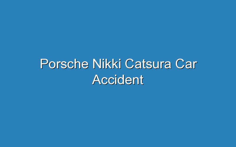 Porsche Nikki Catsura Car Accident Updated Ideas