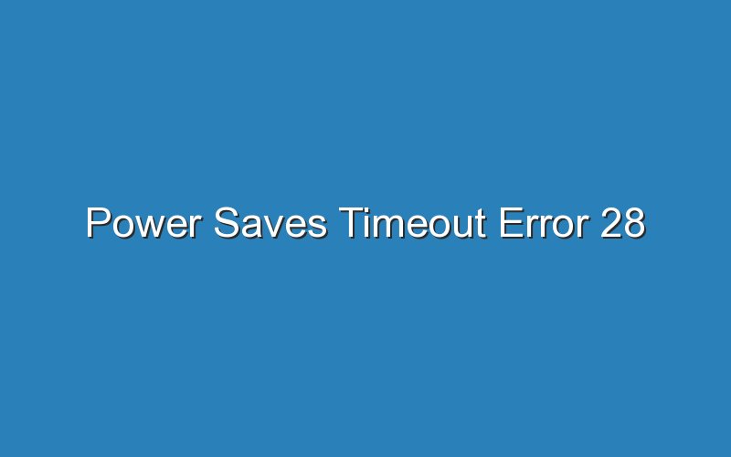 power saves timeout error 28 16397