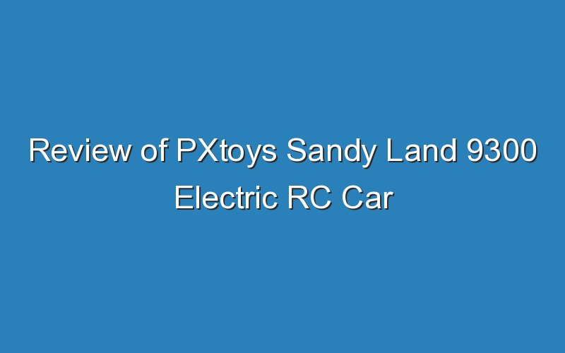 review of pxtoys sandy land 9300 electric rc car 19496