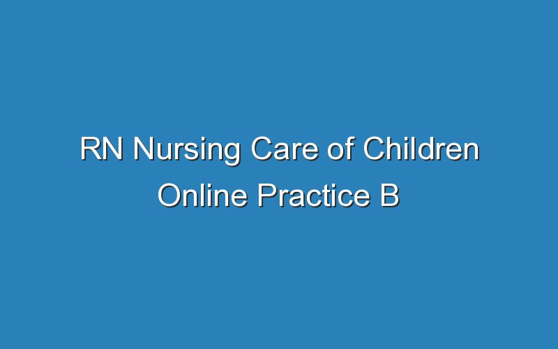 rn nursing care of children online practice b 18467