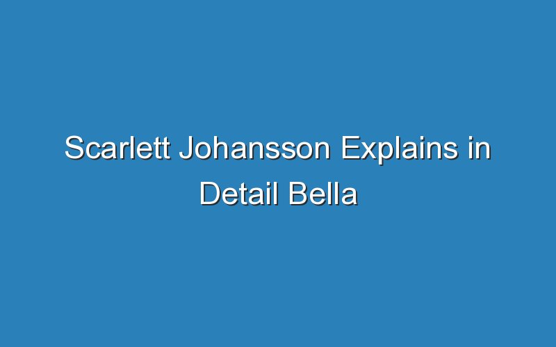 scarlett johansson explains in detail bella rollands fake scarlett johansson 18123