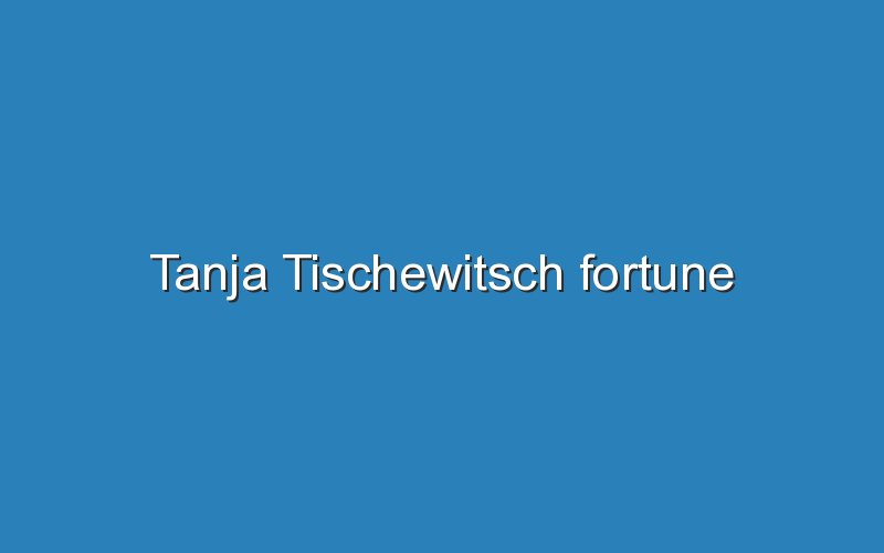 tanja tischewitsch fortune 12118