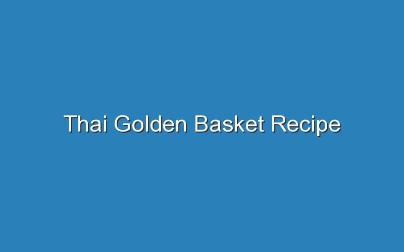 thai golden basket recipe 17280