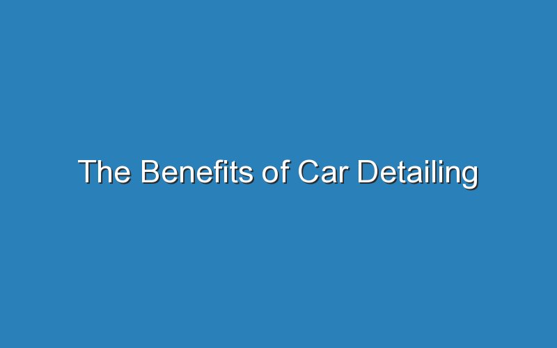 the benefits of car detailing 18201