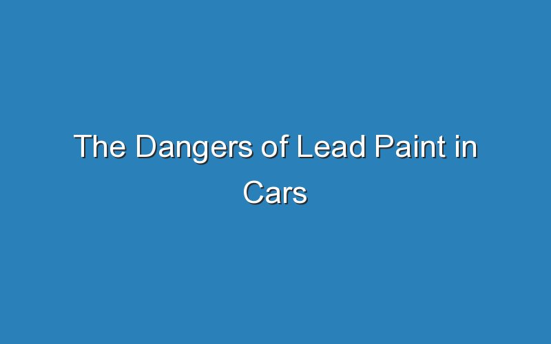 the dangers of lead paint in cars 19038