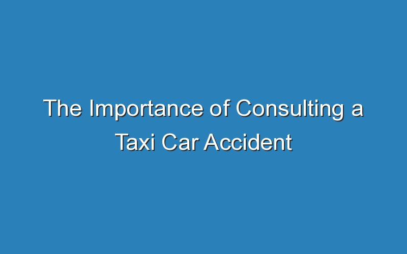 the importance of consulting a taxi car accident lawyer 19091