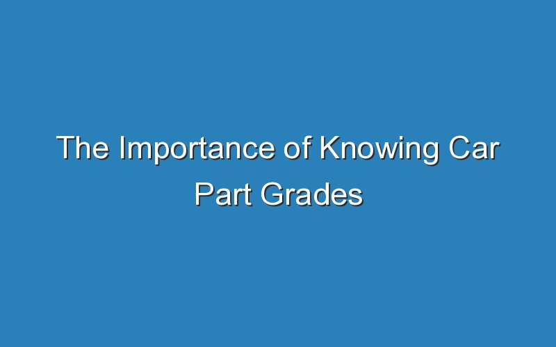 the importance of knowing car part grades 18872