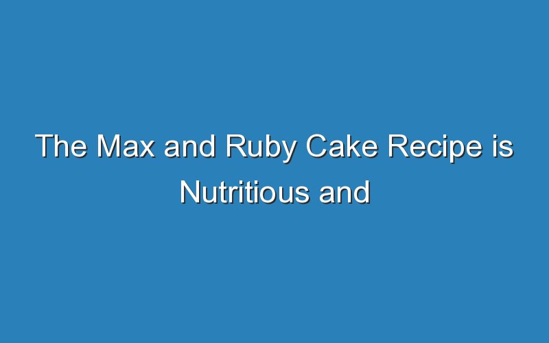 the max and ruby cake recipe is nutritious and delicious 17242