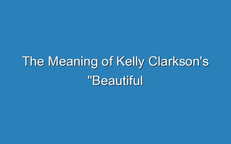 the meaning of kelly clarksons beautiful disaster 16712
