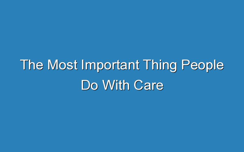 the most important thing people do with care 19471