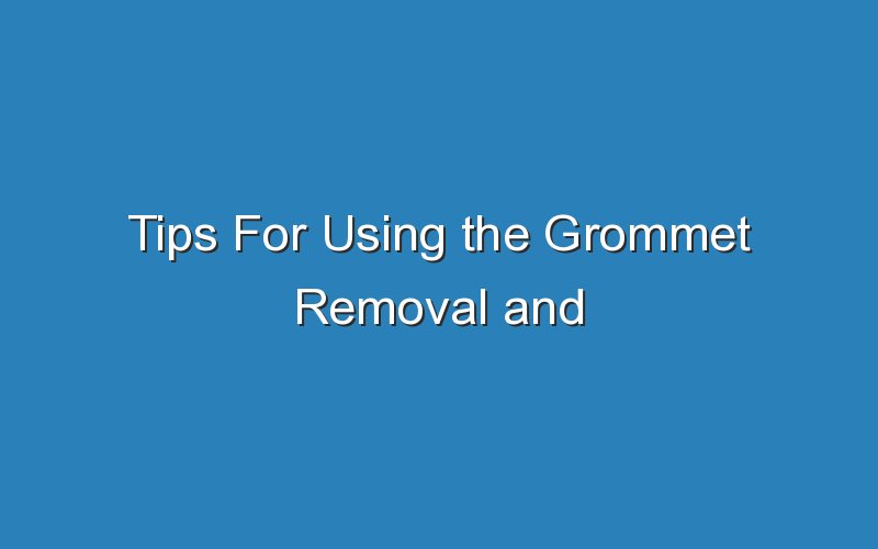 tips for using the grommet removal and installation tool 17864