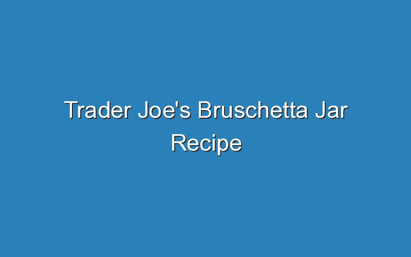 trader joes bruschetta jar recipe 16993
