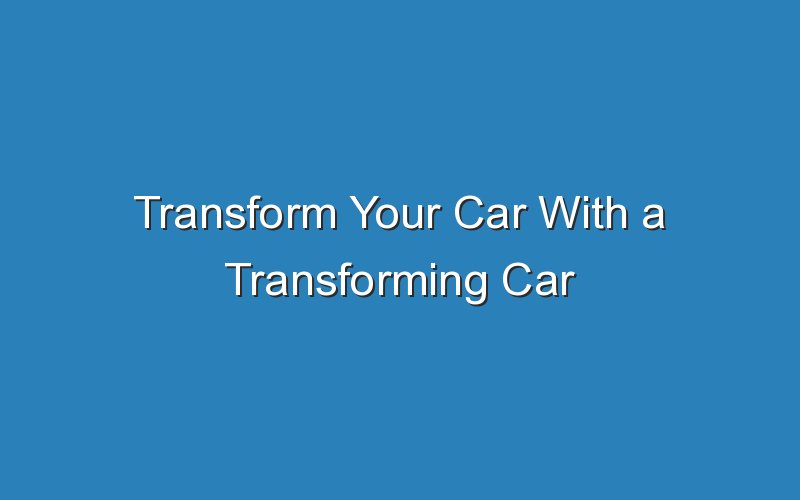 transform your car with a transforming car 18802