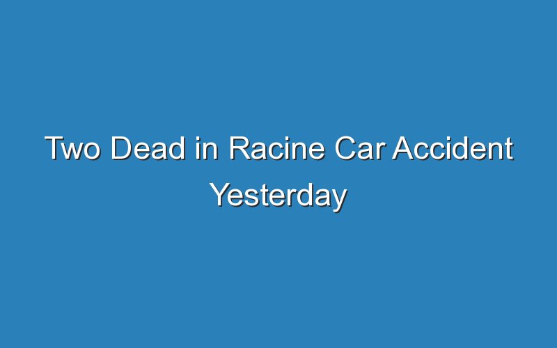 two dead in racine car accident yesterday 18543