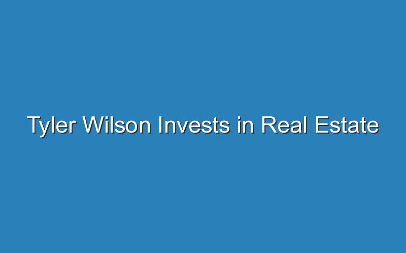 tyler wilson invests in real estate 16884