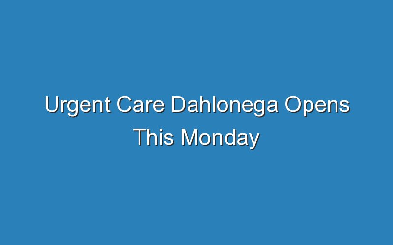 urgent care dahlonega opens this monday 18806