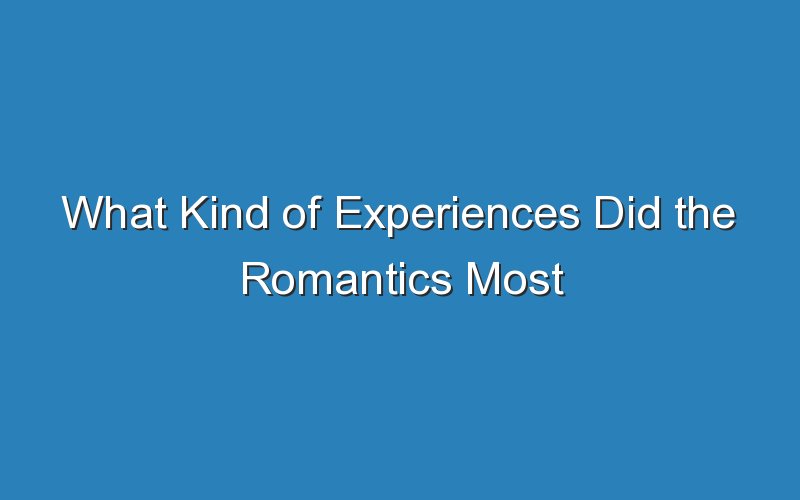 what kind of experiences did the romantics most write about 15960