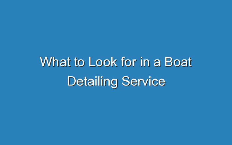 what to look for in a boat detailing service 18188