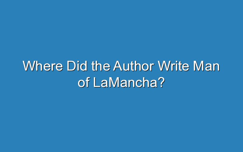 where did the author write man of lamancha 15974