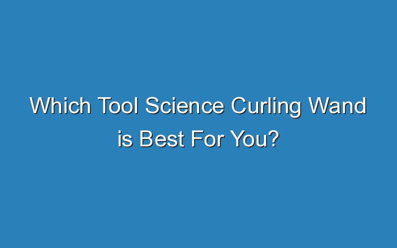 which tool science curling wand is best for you 17990