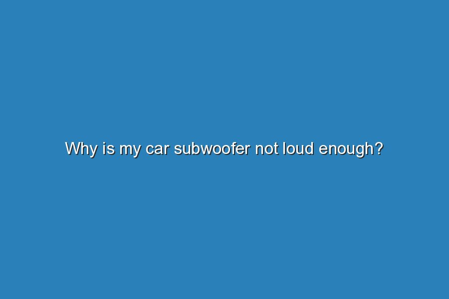 why is my car subwoofer not loud enough 19819
