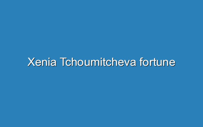 xenia tchoumitcheva fortune 12570