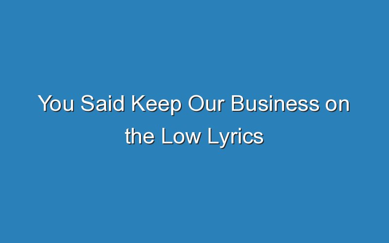 you said keep our business on the low lyrics 15706