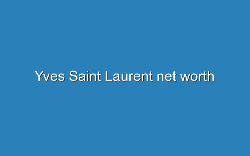 yves-saint-laurent-net-worth-updated-ideas