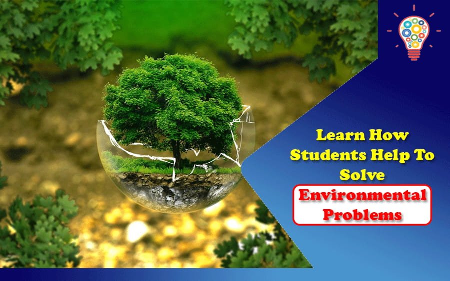 Learn How Students Help To Solve Environmental Problems