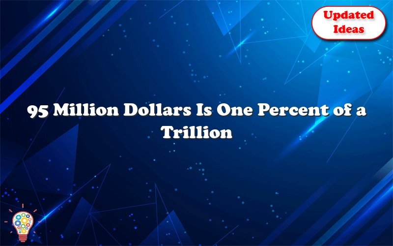 95 million dollars is one percent of a trillion dollars 31859