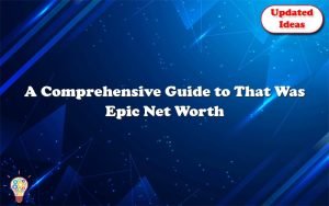 a comprehensive guide to that was epic net worth 26300