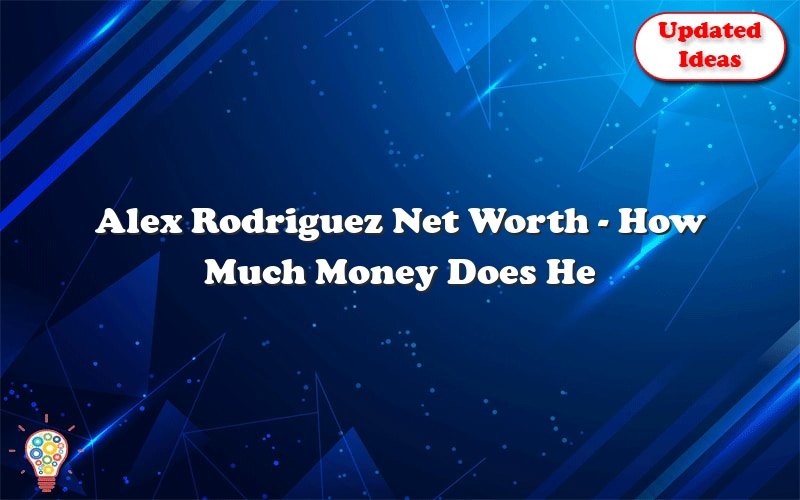 alex rodriguez net worth how much money does he make 30212