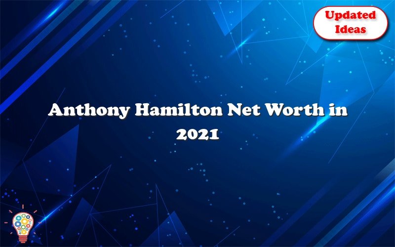 Anthony Hamilton Net Worth In 2021 Updated Ideas