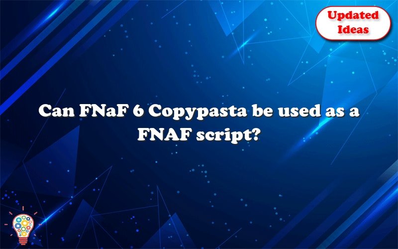 can fnaf 6 copypasta be used as a fnaf script 24624