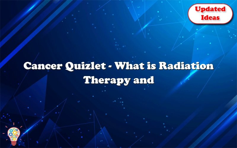 cancer quizlet what is radiation therapy and how does it help treat cancer 36172