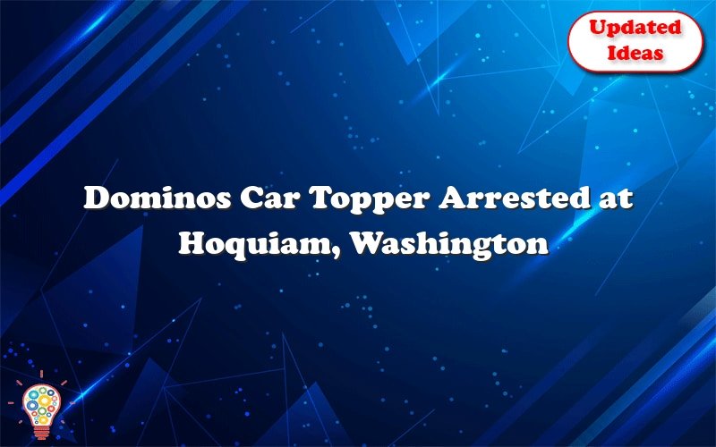 dominos car topper arrested at hoquiam washington 22825