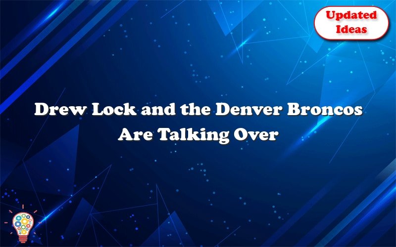 drew lock and the denver broncos are talking over a new contract 25228