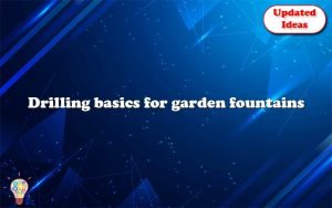drilling basics for garden fountains 12948