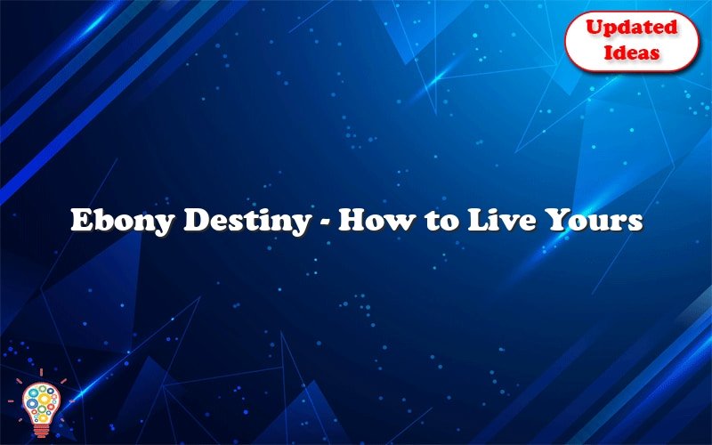 ebony destiny how to live yours 27393