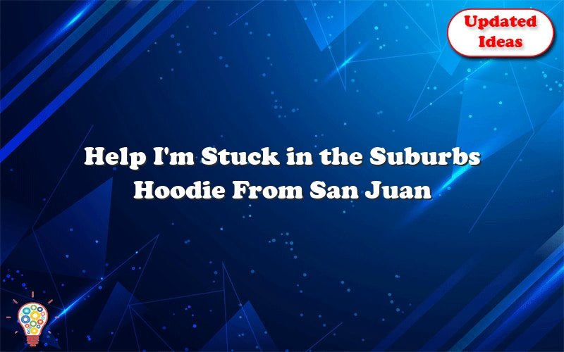 help im stuck in the suburbs hoodie from san juan 38757