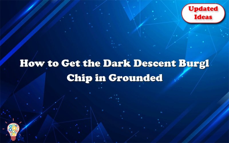 how to get the dark descent burgl chip in grounded 37006