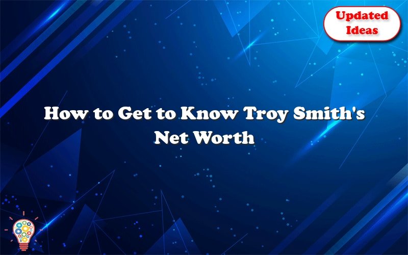 how to get to know troy smiths net worth 28498