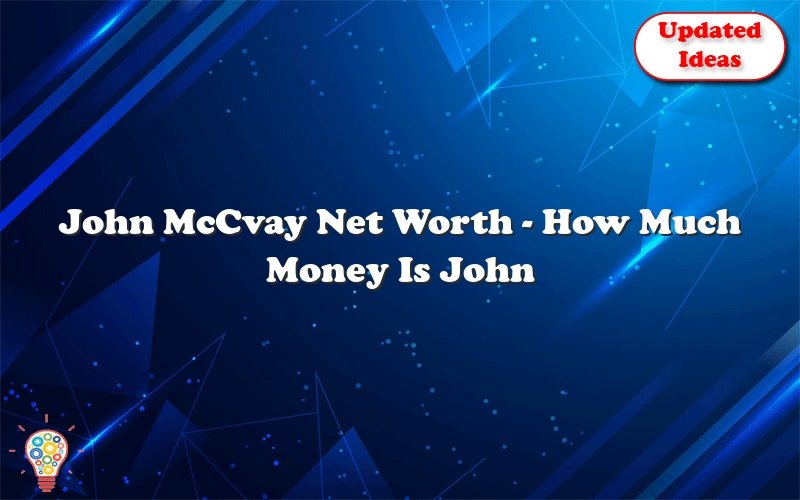 john mccvay net worth how much money is john mcvay worth 31317
