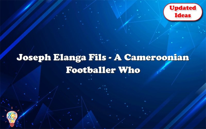 joseph elanga fils a cameroonian footballer who retired in 2012 25555